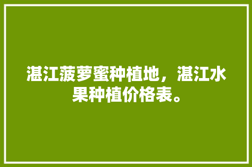 湛江菠萝蜜种植地，湛江水果种植价格表。 水果种植