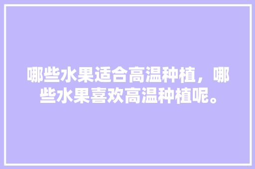 哪些水果适合高温种植，哪些水果喜欢高温种植呢。 蔬菜种植