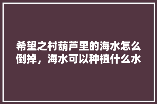 希望之村葫芦里的海水怎么倒掉，海水可以种植什么水果呢。 家禽养殖