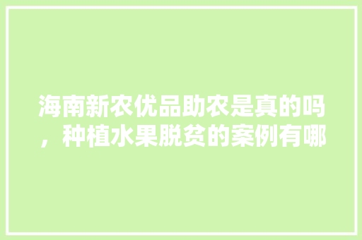 海南新农优品助农是真的吗，种植水果脱贫的案例有哪些。 水果种植