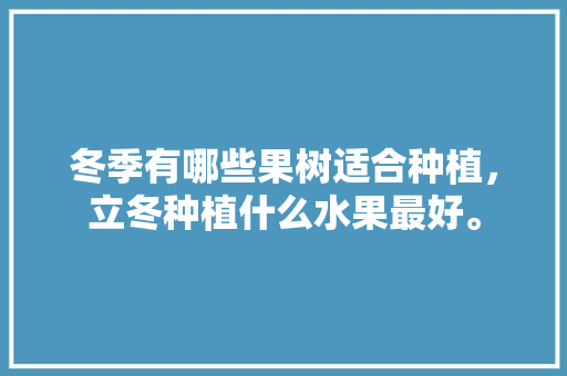 冬季有哪些果树适合种植，立冬种植什么水果最好。 家禽养殖