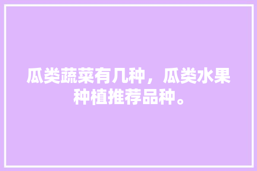 瓜类蔬菜有几种，瓜类水果种植推荐品种。 家禽养殖