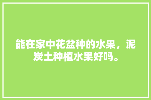 能在家中花盆种的水果，泥炭土种植水果好吗。 家禽养殖