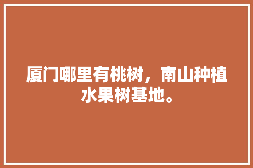 厦门哪里有桃树，南山种植水果树基地。 畜牧养殖