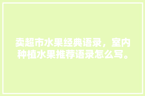 卖超市水果经典语录，室内种植水果推荐语录怎么写。 土壤施肥