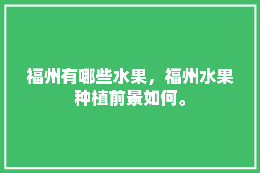 福州有哪些水果，福州水果种植前景如何。 家禽养殖