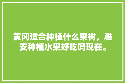 黄冈适合种植什么果树，雅安种植水果好吃吗现在。 家禽养殖