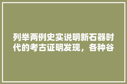 列举两例史实说明新石器时代的考古证明发现，各种谷物果蔬的种植已有悠远的历史，水果种植冠军名单公示最新。 畜牧养殖