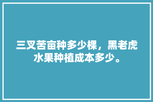 三叉苦亩种多少棵，黑老虎水果种植成本多少。 蔬菜种植