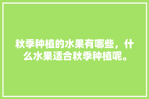 秋季种植的水果有哪些，什么水果适合秋季种植呢。 畜牧养殖