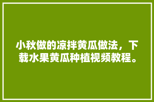 小秋做的凉拌黄瓜做法，下载水果黄瓜种植视频教程。 蔬菜种植