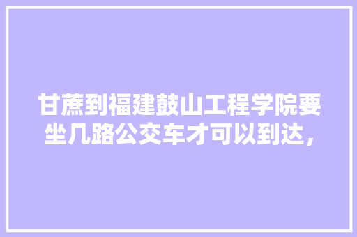 甘蔗到福建鼓山工程学院要坐几路公交车才可以到达，福建水果甘蔗种植基地。 蔬菜种植