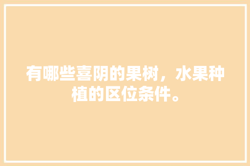 有哪些喜阴的果树，水果种植的区位条件。 家禽养殖