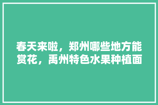 春天来啦，郑州哪些地方能赏花，禹州特色水果种植面积多少亩。 春天来啦，郑州哪些地方能赏花，禹州特色水果种植面积多少亩。 畜牧养殖