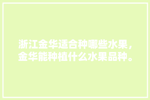 浙江金华适合种哪些水果，金华能种植什么水果品种。 畜牧养殖