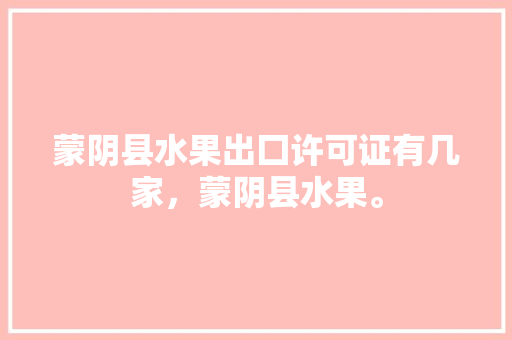 蒙阴县水果出囗许可证有几家，蒙阴县水果。 土壤施肥