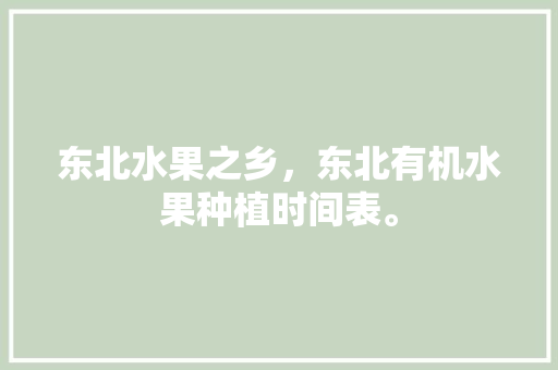 东北水果之乡，东北有机水果种植时间表。 畜牧养殖