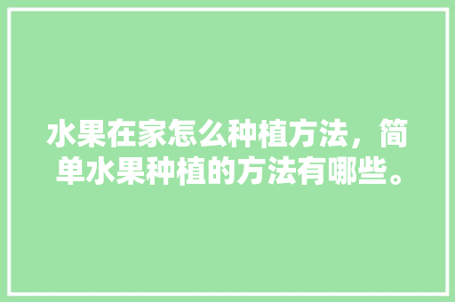 水果在家怎么种植方法，简单水果种植的方法有哪些。 家禽养殖