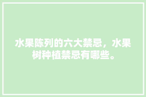 水果陈列的六大禁忌，水果树种植禁忌有哪些。 土壤施肥