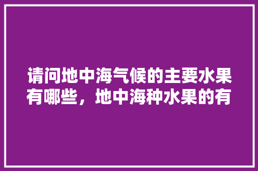 请问地中海气候的主要水果有哪些，地中海种水果的有利条件。 家禽养殖