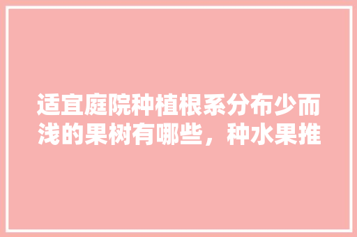 适宜庭院种植根系分布少而浅的果树有哪些，种水果推荐院子种植吗。 蔬菜种植