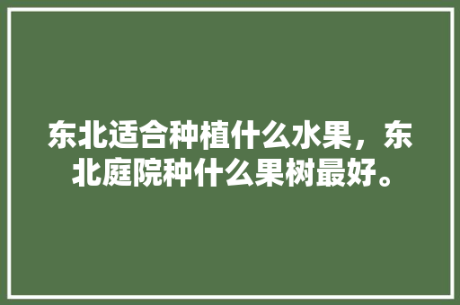 东北适合种植什么水果，东北庭院种什么果树最好。 家禽养殖