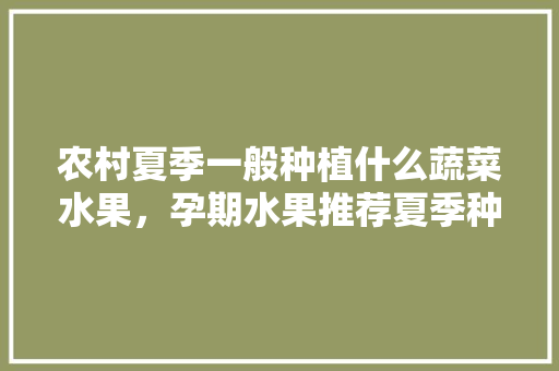 农村夏季一般种植什么蔬菜水果，孕期水果推荐夏季种植吗。 家禽养殖