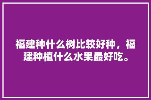 福建种什么树比较好种，福建种植什么水果最好吃。 畜牧养殖