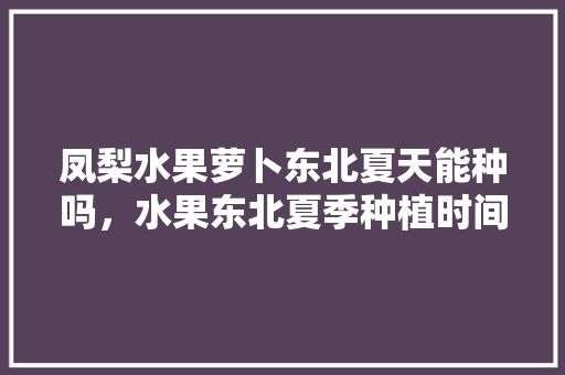 凤梨水果萝卜东北夏天能种吗，水果东北夏季种植时间表。 家禽养殖