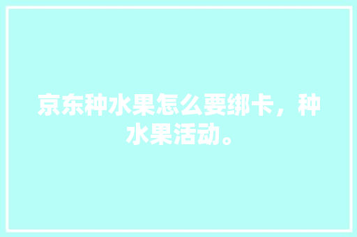 京东种水果怎么要绑卡，种水果活动。 蔬菜种植