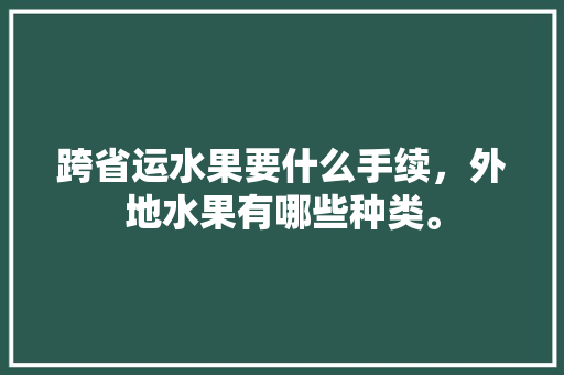 跨省运水果要什么手续，外地水果有哪些种类。 蔬菜种植