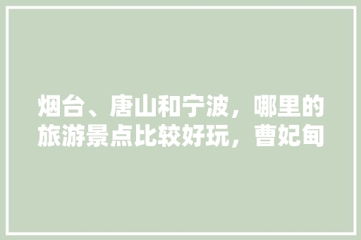 烟台、唐山和宁波，哪里的旅游景点比较好玩，曹妃甸水果种植基地。 烟台、唐山和宁波，哪里的旅游景点比较好玩，曹妃甸水果种植基地。 家禽养殖