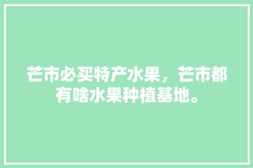 芒市必买特产水果，芒市都有啥水果种植基地。 畜牧养殖