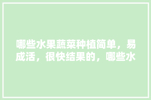 哪些水果蔬菜种植简单，易成活，很快结果的，哪些水果籽容易种植呢。 水果种植