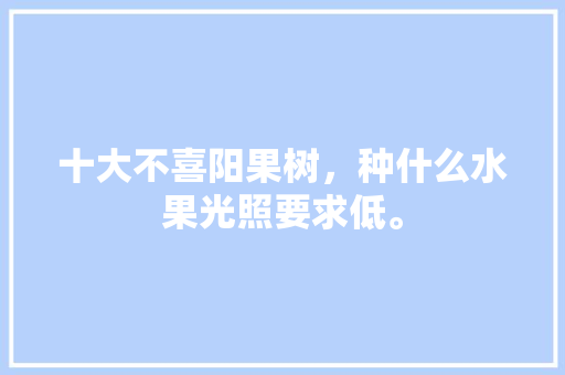 十大不喜阳果树，种什么水果光照要求低。 畜牧养殖