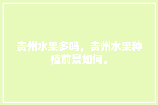 贵州水果多吗，贵州水果种植前景如何。 家禽养殖