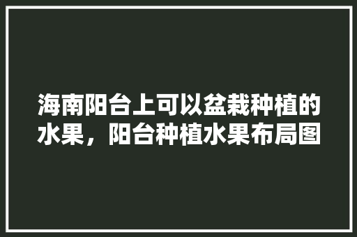 海南阳台上可以盆栽种植的水果，阳台种植水果布局图片大全。 土壤施肥