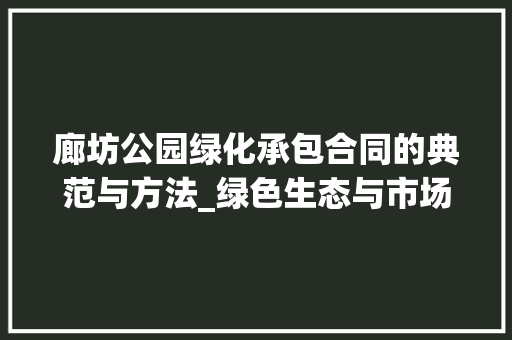 廊坊公园绿化承包合同的典范与方法_绿色生态与市场运作的完美融合