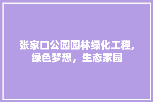 张家口公园园林绿化工程,绿色梦想，生态家园