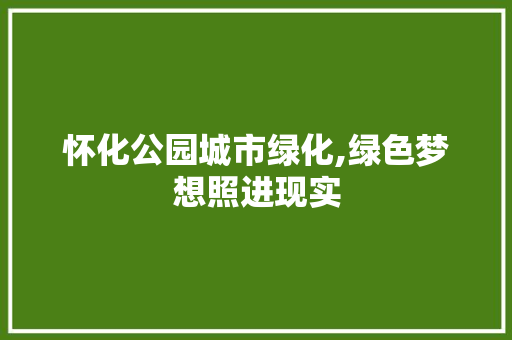 怀化公园城市绿化,绿色梦想照进现实