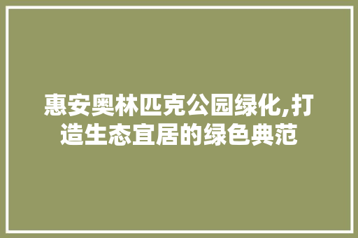 惠安奥林匹克公园绿化,打造生态宜居的绿色典范