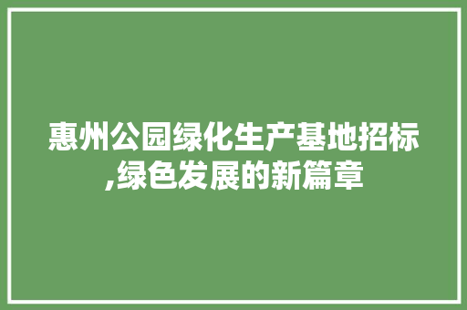 惠州公园绿化生产基地招标,绿色发展的新篇章 畜牧养殖