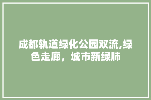 成都轨道绿化公园双流,绿色走廊，城市新绿肺 畜牧养殖