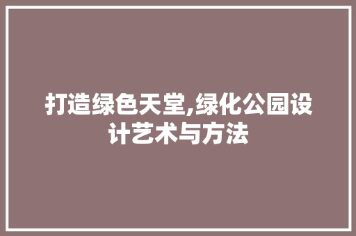 打造绿色天堂,绿化公园设计艺术与方法