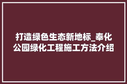 打造绿色生态新地标_奉化公园绿化工程施工方法介绍