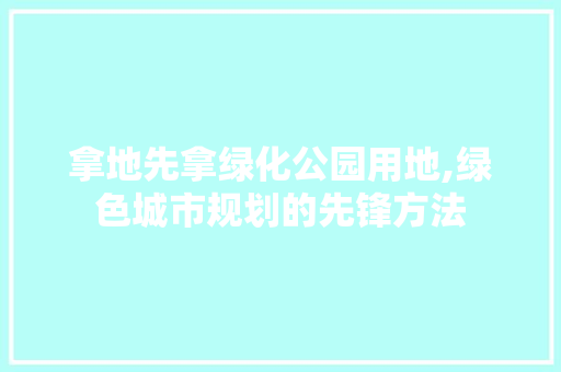 拿地先拿绿化公园用地,绿色城市规划的先锋方法