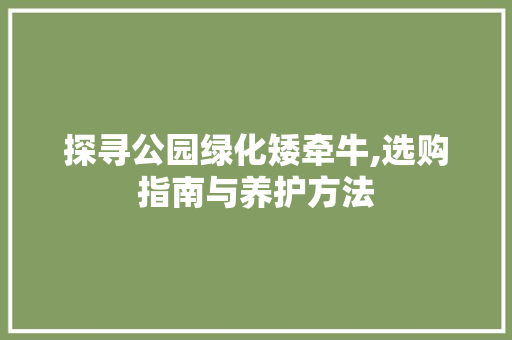 探寻公园绿化矮牵牛,选购指南与养护方法 家禽养殖