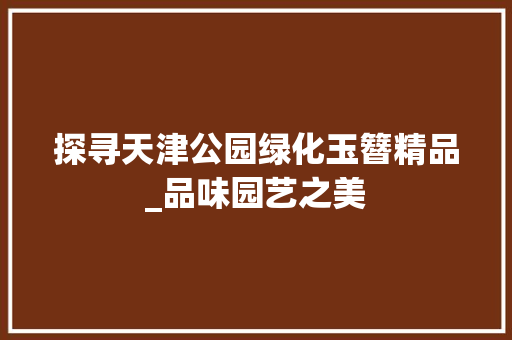 探寻天津公园绿化玉簪精品_品味园艺之美