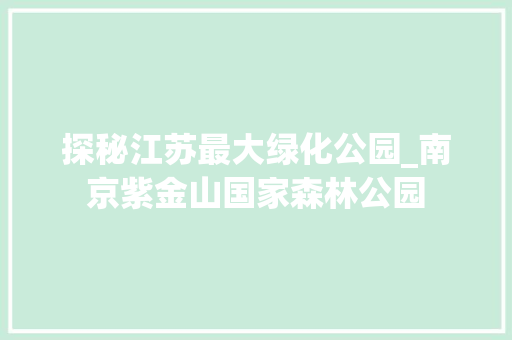 探秘江苏最大绿化公园_南京紫金山国家森林公园