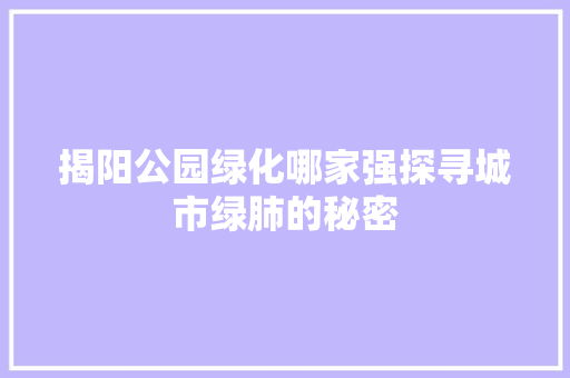 揭阳公园绿化哪家强探寻城市绿肺的秘密